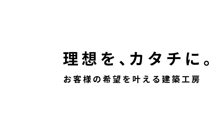 理想を、カタチに。お客様の希望を叶える建築工房